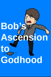 Bob's Ascension to Godhood