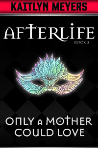 Afterlife Book 3: Only A Mother Could Love