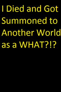 I Died and Got Summoned to Another World as a WHAT?!?!