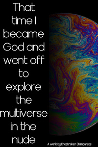 That time I became God and went off to explore the multiverse in the nude