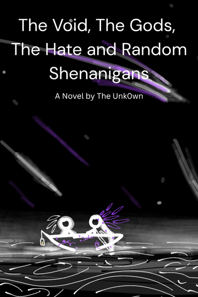 The Void, The gods. The hate and Random shenanigans